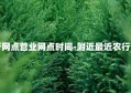 附近农行网点营业网点时间-附近最近农行营业网点