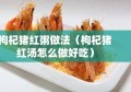 枸杞猪红粥做法（枸杞猪红汤怎么做好吃）