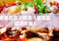 冬瓜豆腐汤做法（冬瓜豆腐汤咋做）