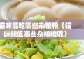 猫咪能吃哪些杂粮粮（猫咪能吃哪些杂粮粮呢）