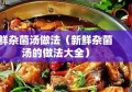 鲜杂菌汤做法（新鲜杂菌汤的做法大全）