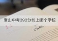 唐山中考390分能上哪个学校(唐山中考350分能上哪些学校)