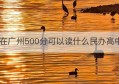 在广州500分可以读什么民办高中(广州民办高中最低分数线)