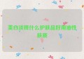 美白淡斑什么护肤品好用油性肤质