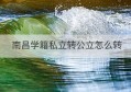 南昌学籍私立转公立怎么转(从私立学校转到公立学校学籍好转吗)