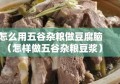 怎么用五谷杂粮做豆腐脑（怎样做五谷杂粮豆浆）