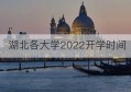 湖北各大学2022开学时间(湖北各高校开学时间)