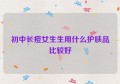 初中长痘女生生用什么护肤品比较好