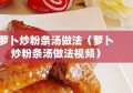 萝卜炒粉条汤做法（萝卜炒粉条汤做法视频）