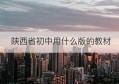 陕西省初中用什么版的教材(陕西省汉中市初中一年级教材)