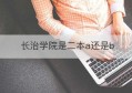 长治学院是二本a还是b(长治职业技术学院招生官网)