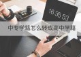 中专学籍怎么转成高中学籍(中专学籍转高中学籍)