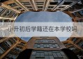 小升初后学籍还在本学校吗(昆明小升初看学籍还是户籍)