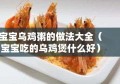 宝宝乌鸡粥的做法大全（宝宝吃的乌鸡煲什么好）