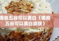 哪些五谷可以美白（哪些五谷可以美白皮肤）