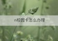 n校园卡怎么办理(广东移动校园学霸卡办理)