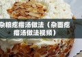 杂粮疙瘩汤做法（杂面疙瘩汤做法视频）