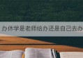 办休学是老师给办还是自己去办(办休学手续学生要去吗)