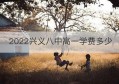 2022兴义八中高一学费多少(兴义八中招生简章学费)