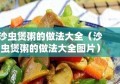 沙虫煲粥的做法大全（沙虫煲粥的做法大全图片）