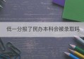 低一分报了民办本科会被录取吗(民办院校分数低能进吗)