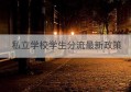 私立学校学生分流最新政策(私立学校分学区房吗)