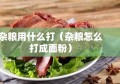 杂粮用什么打（杂粮怎么打成面粉）