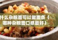 什么杂粮面可以做面条（哪种杂粮面口感最好）