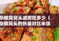 杂粮窝窝头减肥吃多少（杂粮窝头的热量对比米饭）