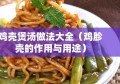 鸡壳煲汤做法大全（鸡胗壳的作用与用途）