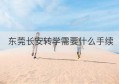 东莞长安转学需要什么手续(东莞转学需要去教育局嘛)