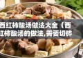 西红柿酸汤做法大全（西红柿酸汤的做法,需要切碎吗?）