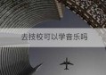 去技校可以学音乐吗(技校可以考音乐学院吗)