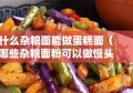 什么杂粮面能做蛋糕面（哪些杂粮面粉可以做馒头）