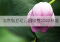 北京私立幼儿园学费2022标准