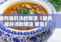 猪肉猪肝汤的做法（猪肉猪肝汤的做法 家常）