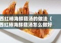 西红柿海鲜菇汤的做法（西红柿海鲜菇汤怎么做好吃）