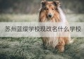 苏州蓝缨学校现改名什么学校(苏州蓝缨学校初中部属于什么区)