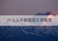 什么人不能接受义务教育(大概多少学生不能接受义务教育)