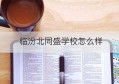 临汾北同盛学校怎么样(21年临汾北同盛学校官网)