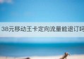 38元移动王卡定向流量能退订吗