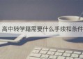 高中转学籍需要什么手续和条件(初中转学籍需要什么手续)