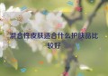 混合性皮肤适合什么护肤品比较好