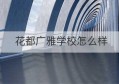 花都广雅学校怎么样(湖北省高等学校普通专升本报名平台)