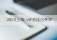 2022上海小学会延迟开学