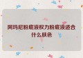 阿玛尼粉底液权力粉底液适合什么肤色