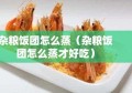 杂粮饭团怎么蒸（杂粮饭团怎么蒸才好吃）