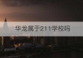 华龙属于211学校吗(华侨大学在哪个地方)