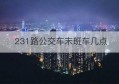 231路公交车末班车几点(固安县的城乡公交车末班车是几点)