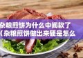 杂粮煎饼为什么中间软了（杂粮煎饼做出来硬是怎么回事）